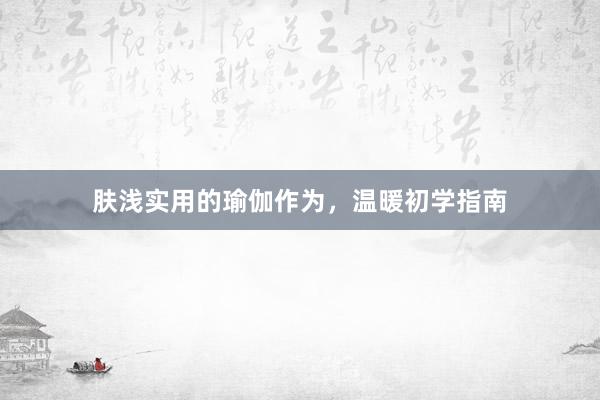 肤浅实用的瑜伽作为，温暖初学指南