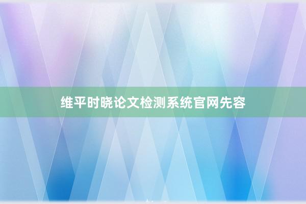 维平时晓论文检测系统官网先容